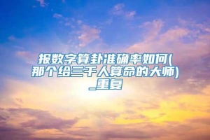 报数字算卦准确率如何(那个给三千人算命的大师)_重复