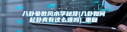 八卦象数风水学秘笈(八卦如何起卦真有这么难吗)_重复