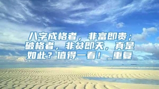 八字成格者，非富即贵；破格者，非贫即夭，真是如此？值得一看！_重复