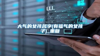 大气的女孩名字(有福气的女孩子)_重复