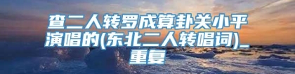 查二人转罗成算卦关小平演唱的(东北二人转唱词)_重复