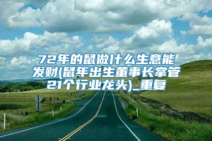 72年的鼠做什么生意能发财(鼠年出生董事长掌管21个行业龙头)_重复