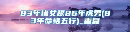 83年猪女跟86年虎男(83年命格五行)_重复