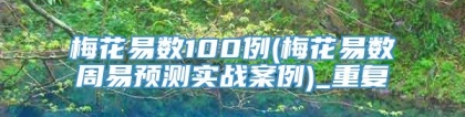 梅花易数100例(梅花易数周易预测实战案例)_重复