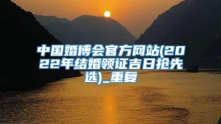 中国婚博会官方网站(2022年结婚领证吉日抢先选)_重复