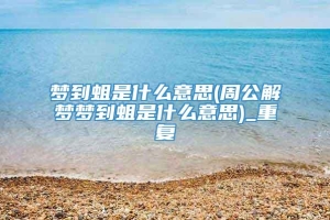 梦到蛆是什么意思(周公解梦梦到蛆是什么意思)_重复