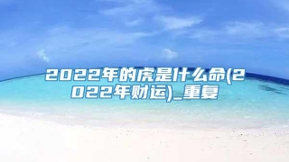 2022年的虎是什么命(2022年财运)_重复