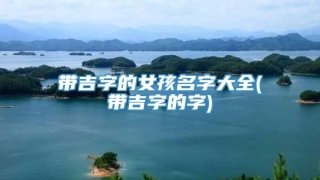 带吉字的女孩名字大全(带吉字的字)