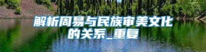 解析周易与民族审美文化的关系_重复