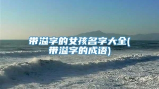 带溢字的女孩名字大全(带溢字的成语)