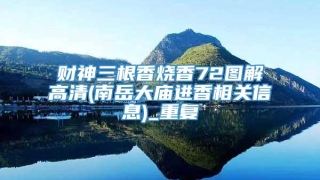 财神三根香烧香72图解高清(南岳大庙进香相关信息)_重复
