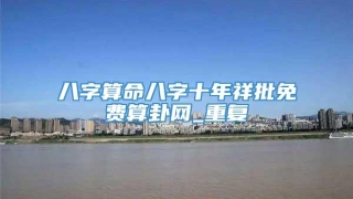 八字算命八字十年祥批免费算卦网_重复