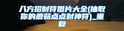 八方招财符图片大全(抽取你的蘑菇点点财神符)_重复