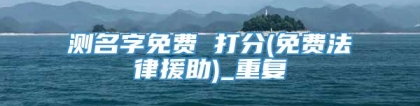 测名字免费 打分(免费法律援助)_重复