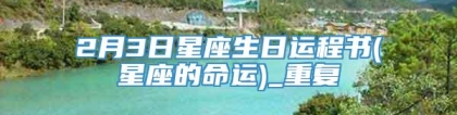 2月3日星座生日运程书(星座的命运)_重复