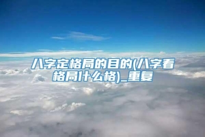 八字定格局的目的(八字看格局什么格)_重复