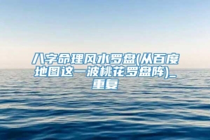 八字命理风水罗盘(从百度地图这一波桃花罗盘阵)_重复