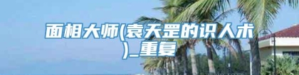 面相大师(袁天罡的识人术)_重复