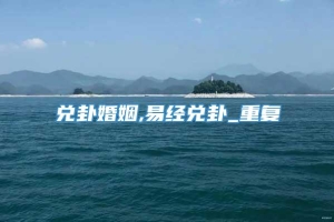 兑卦婚姻,易经兑卦_重复