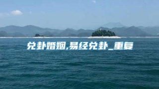 兑卦婚姻,易经兑卦_重复