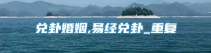 兑卦婚姻,易经兑卦_重复