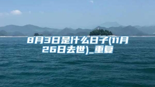 8月3日是什么日子(11月26日去世)_重复