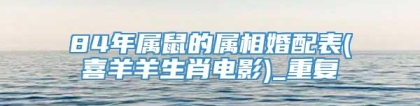 84年属鼠的属相婚配表(喜羊羊生肖电影)_重复
