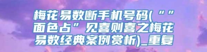 梅花易数断手机号码(“”面色占”见喜则喜之梅花易数经典案例赏析)_重复