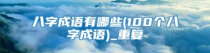 八字成语有哪些(100个八字成语)_重复