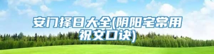 安门择日大全(阴阳宅常用祝文口诀)