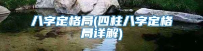 八字定格局(四柱八字定格局详解)