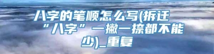 八字的笔顺怎么写(拆迁“八字”一撇一捺都不能少)_重复