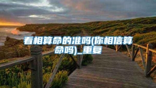 看相算命的准吗(你相信算命吗)_重复