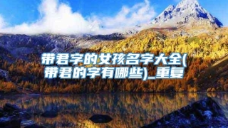 带君字的女孩名字大全(带君的字有哪些)_重复