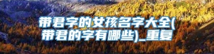 带君字的女孩名字大全(带君的字有哪些)_重复