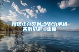 婚姻线分叉到感情线(手相实例讲解)_重复