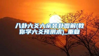 八卦六爻六亲装卦图解(教你学六爻预测术)_重复