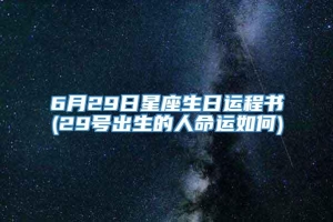 6月29日星座生日运程书(29号出生的人命运如何)