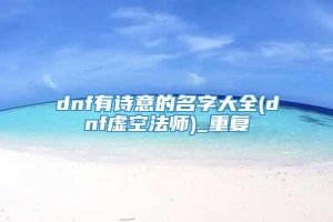 dnf有诗意的名字大全(dnf虚空法师)_重复