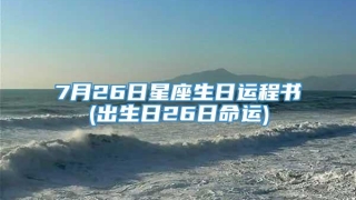 7月26日星座生日运程书(出生日26日命运)