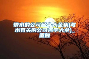 带水的公司名字大全集(与水有关的公司名字大全)_重复