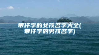 带仟字的女孩名字大全(带仟字的男孩名字)
