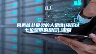 昌邑算卦最灵的人是谁(经历过七位皇帝的皇后)_重复