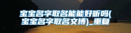 宝宝名字取名能能好听吗(宝宝名字取名文博)_重复