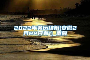 2022年黄历结婚(安徽2月22日有1)_重复