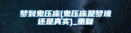 梦到鬼压床(鬼压床是梦境还是真实)_重复
