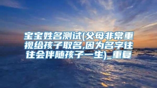 宝宝姓名测试(父母非常重视给孩子取名,因为名字往往会伴随孩子一生)_重复