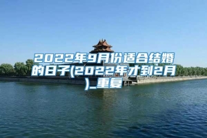 2022年9月份适合结婚的日子(2022年才到2月)_重复