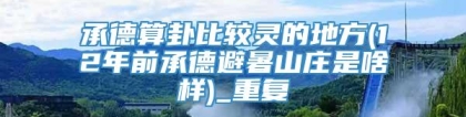 承德算卦比较灵的地方(12年前承德避暑山庄是啥样)_重复