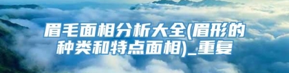 眉毛面相分析大全(眉形的种类和特点面相)_重复